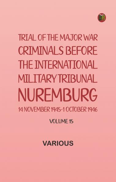 Trial of the Major War Criminals Before the International Military Tribunal Nuremburg 14 November 1945-1 October 1946 Volume 15
