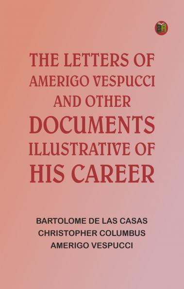 The Letters of Amerigo Vespucci and Other Documents Illustrative of His Career