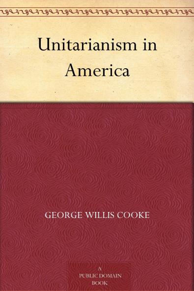 Unitarianism in America: A History of its Origin and Development