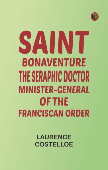 Saint Bonaventure: The Seraphic Doctor Minister-General of the Franciscan Order