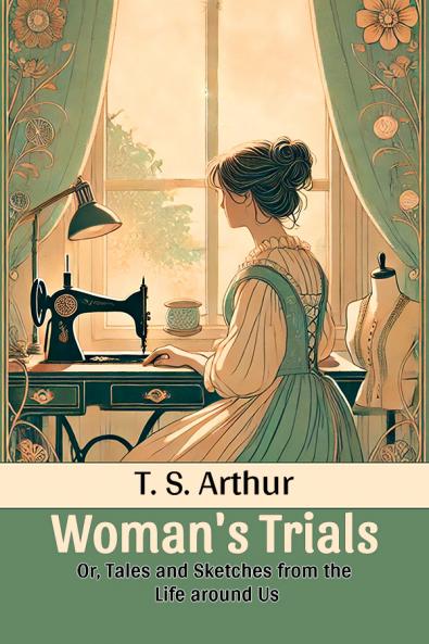 Woman's Trials Or Tales and Sketches from the Life around Us