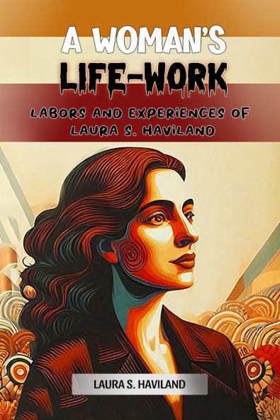 A Woman's Life-Work Labors and Experiences of Laura S. Haviland