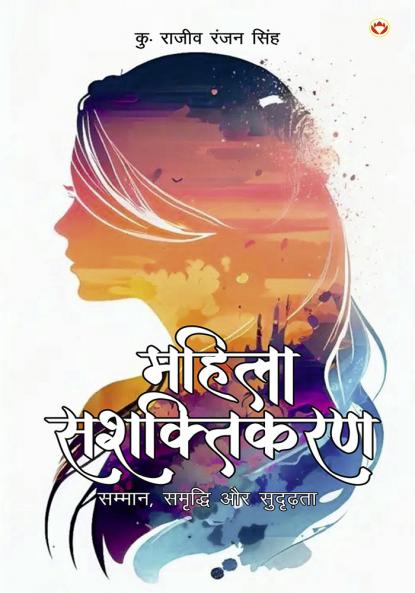 Mahila Sashaktikaran : Samman Samriddhi Aur Sudridhta (महिला सशक्तिकरण : सम्मान समृद्धि और सुदृढ़ता)