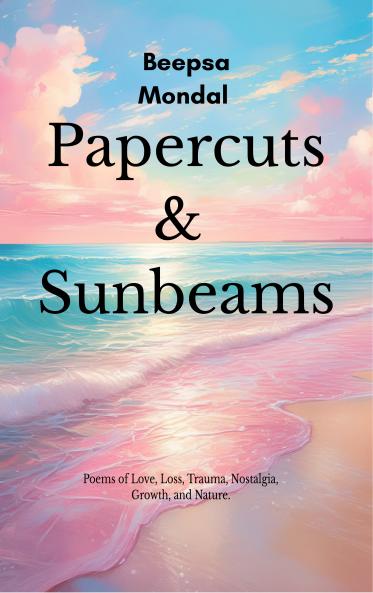 Papercuts & Sunbeams Poems of love loss trauma nostalgia growth and nature.