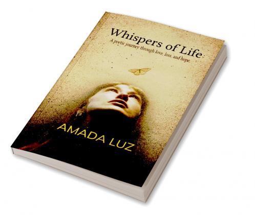 Whispers of Life   A collection of poetic reflection on Love Loss Hope and Soul's journey