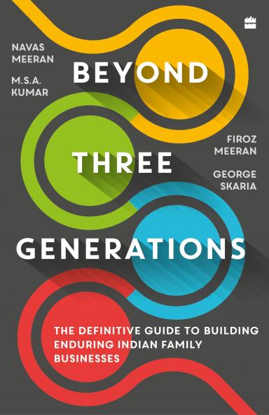 Beyond Three Generations : The Definitive Guide to Building Enduring Indian Family Businesses