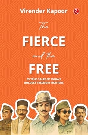The Fierce and the Free: 25 True Tales of India’s Boldest Freedom Fighters