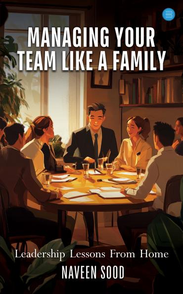 Managing Your Team Like A Family : “Leadership Lessons From Home