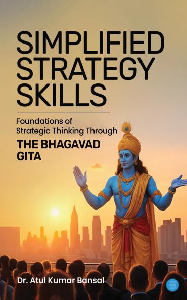 Simplified Strategy Skills - Foundations of Strategic Thinking Through the Bhagavad Gita