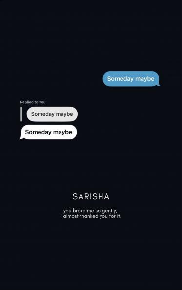 Someday maybe - you broke me so gently i almost thanked you for it.