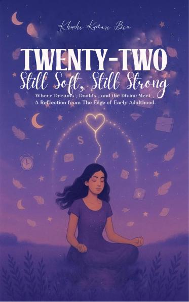 TWENTY-TWO: Still Soft  Still Strong. - Where Dreams  Doubts and the Divine Meet - A Reflection from the Edge of Early Adulthood.