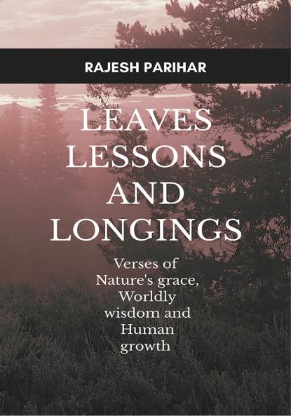 Leaves Lessons and Longings - Verses of Nature's grace Worldly wisdom and Human growth