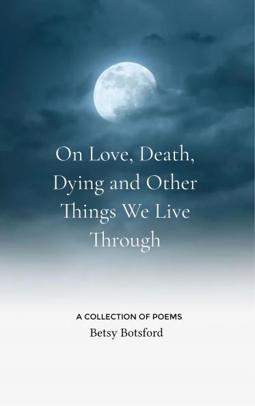 On Love Death Dying and Other Things We Live Through - A Collection of Poems