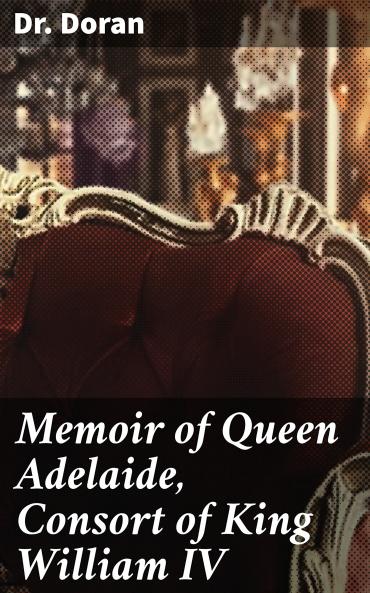 Memoir of Queen Adelaide Consort of King William IV.