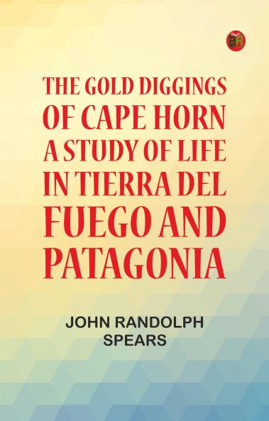 The Gold Diggings of Cape Horn: A Study of Life in Tierra del Fuego and Patagonia