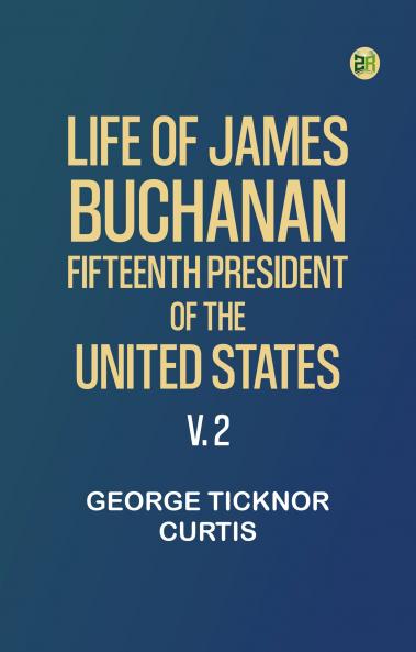 Life of James Buchanan Fifteenth President of the United States. v. 2
