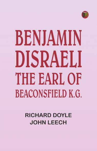 Benjamin Disraeli the Earl of Beaconsfield K.G.