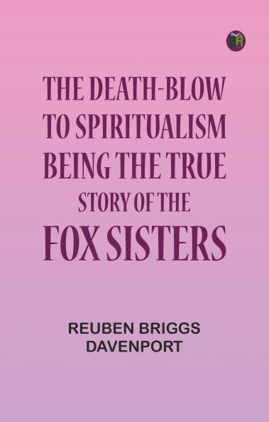 The Death-Blow to Spiritualism: Being the True Story of the Fox Sisters