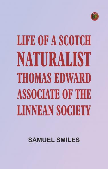 Life of a Scotch Naturalist: Thomas Edward Associate of the Linnean Society