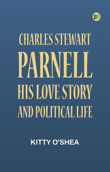 Charles Stewart Parnell: His Love Story and Political Life