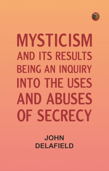Mysticism and its Results: Being an Inquiry into the Uses and Abuses of Secrecy