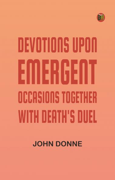 Devotions Upon Emergent Occasions; Together with Death's Duel
