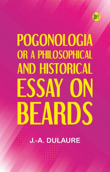 Pogonologia; Or A Philosophical and Historical Essay on Beards