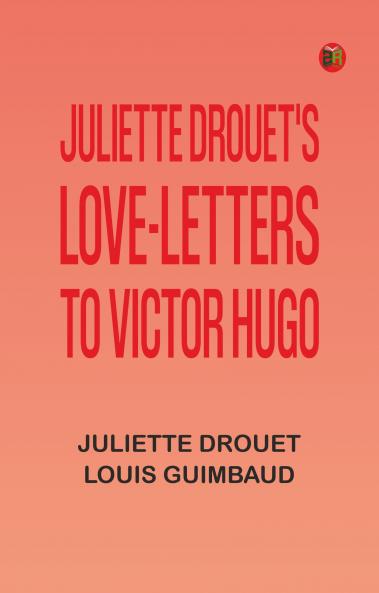 Juliette Drouet's Love-Letters to Victor Hugo