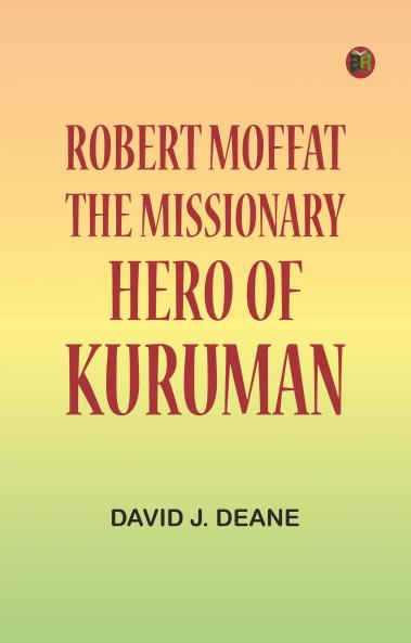 Robert Moffat the missionary hero of Kuruman