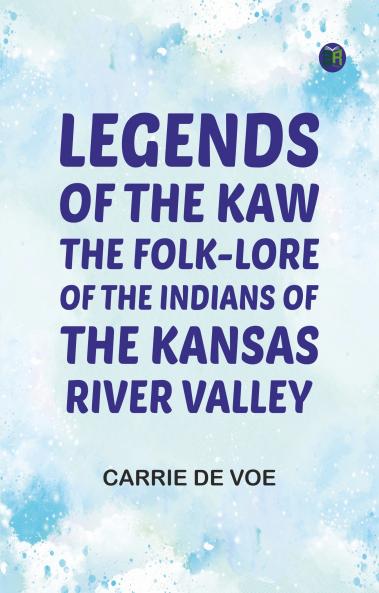 Legends of The Kaw: The Folk-Lore of the Indians of the Kansas River Valley