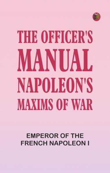 The Officer's Manual: Napoleon's Maxims of War