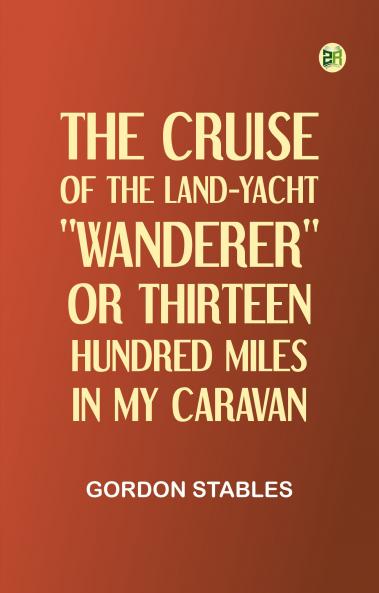 The Cruise of the Land-Yacht Wanderer; or Thirteen Hundred Miles in my Caravan