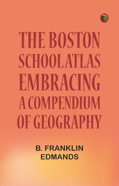 The Boston School Atlas Embracing a Compendium of Geography