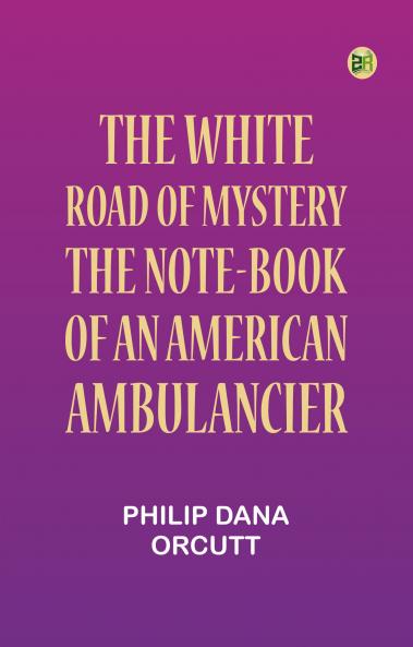 The White Road of Mystery: The Note-Book of an American Ambulancier