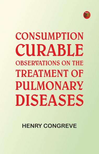 Consumption Curable: Observations on the Treatment of Pulmonary Diseases