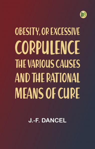 Obesity or Excessive Corpulence: The Various Causes and the Rational Means of Cure