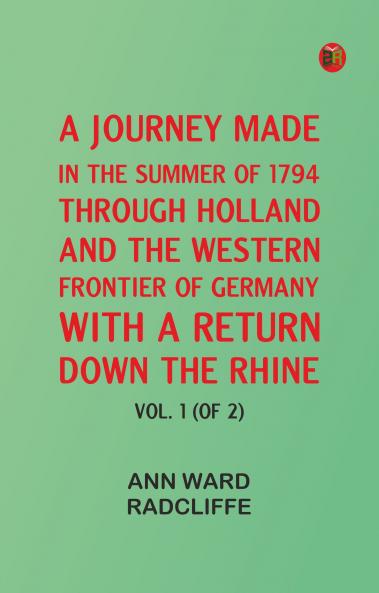 A Journey Made in the Summer of 1794 through Holland and the Western Frontier of Germany with a Return Down the Rhine Vol. 1 (of 2)
