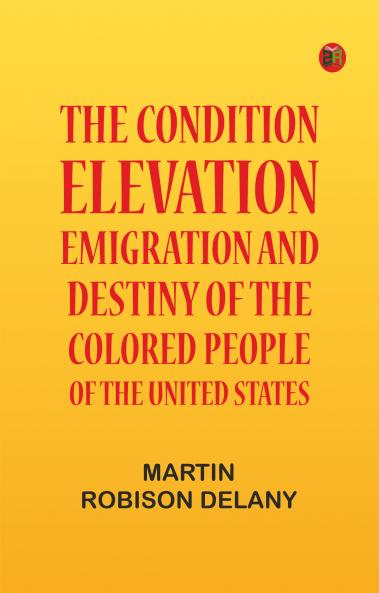 The Condition Elevation Emigration and Destiny of the Colored People of the United States