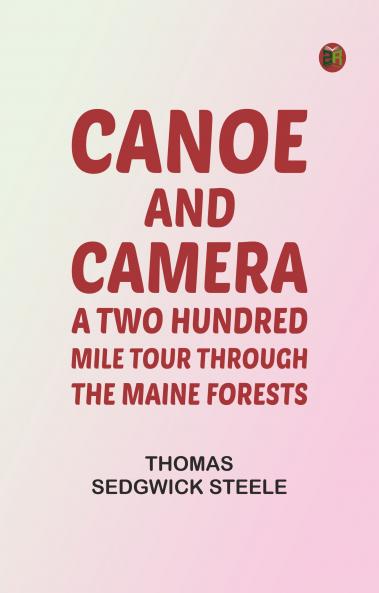 Canoe and camera: a two hundred mile tour through the Maine forests