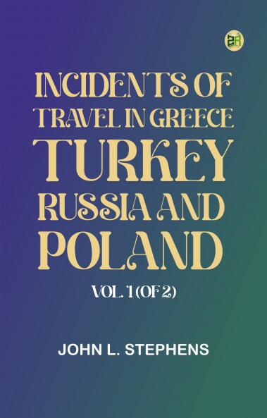 Incidents of Travel in Greece Turkey Russia and Poland Vol. 1 (of 2)