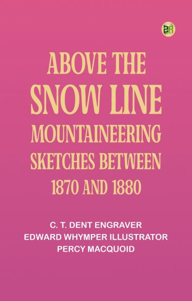 Above the Snow Line: Mountaineering Sketches Between 1870 and 1880