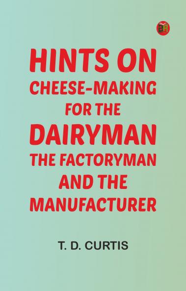 Hints on cheese-making for the dairyman the factoryman and the manufacturer
