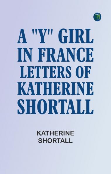 A Y Girl in France: Letters of Katherine Shortall