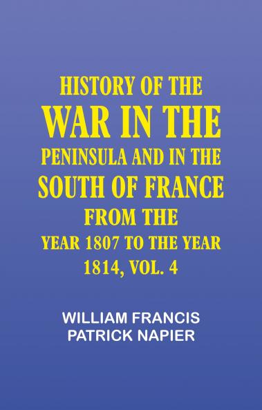 History of the war in the Peninsula and in the south of France from the year 1807 to the year 1814 vol. 4