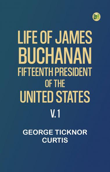 Life of James Buchanan Fifteenth President of the United States. v. 1
