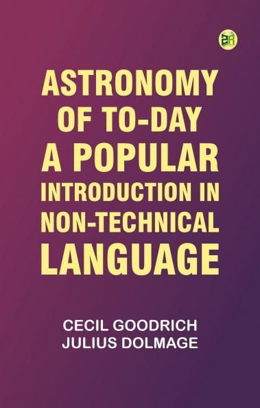 Astronomy of To-day: A Popular Introduction in Non-Technical Language