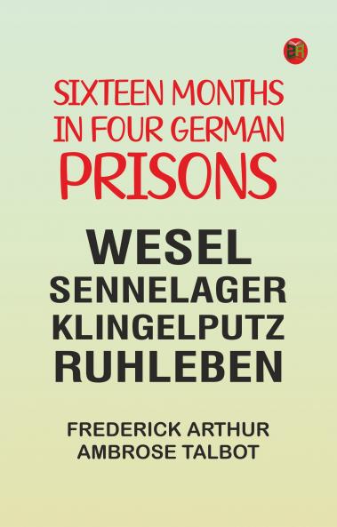 Sixteen Months in Four German Prisons: Wesel Sennelager Klingelputz Ruhleben