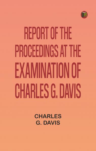 Report of the Proceedings at the Examination of Charles G. Davis