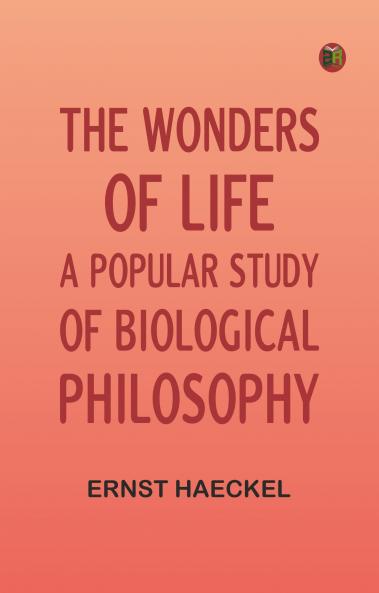The Wonders of Life: A Popular Study of Biological Philosophy