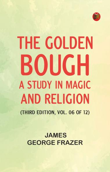 The Golden Bough: A Study in Magic and Religion (Third Edition Vol. 06 of 12)